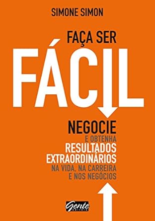 Livro Faça Ser Fácil: Negocie e Obtenha Resultados Extraordinários na Vida, na Carreira e nos Negócios.